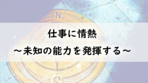 仕事に情熱　～未知の能力を発揮する～